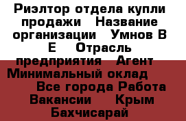 Риэлтор отдела купли-продажи › Название организации ­ Умнов В.Е. › Отрасль предприятия ­ Агент › Минимальный оклад ­ 60 000 - Все города Работа » Вакансии   . Крым,Бахчисарай